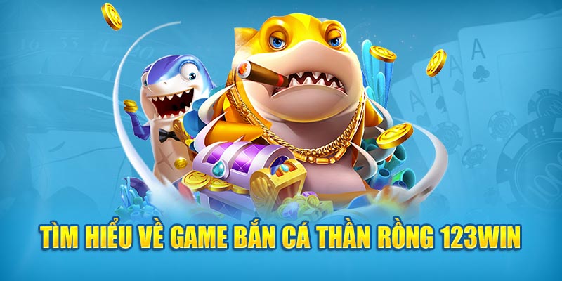 Tìm hiểu về game Bắn Cá Thần Rồng 123Win 