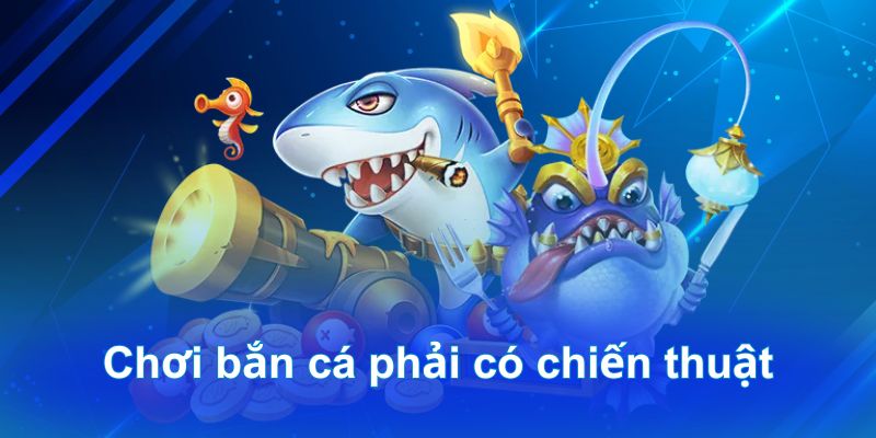 Chơi bắn cá phải có chiến thuật