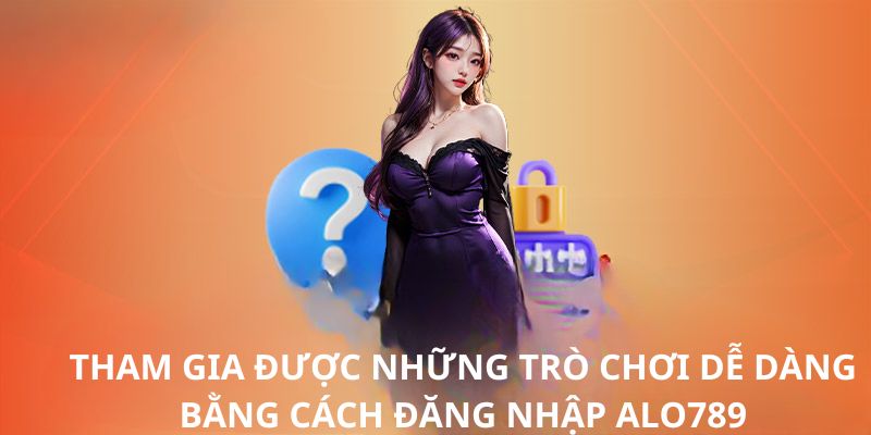 Tham gia được những trò chơi dễ dàng bằng cách đăng nhập Alo789